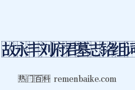 故永丰刘府君墓志铭组词是什么意思的图片